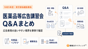 令和5年度に東京都保健医療局が実施した医薬品等広告講習会のQ&Aを、広告表現で判断に迷いやすいテーマごとに整理した図。化粧品・ヘアケア、健康食品、BtoB広告や薬事該当性に関する事例を中心に、補修・補強表現、香り表現、健康食品の訴求、事業者間広告の考え方などを行政Q&Aから確認する構成となっている。個別の言葉だけで可否を判断するのではなく、表示内容や対象商品、広告の相手方、全体の見え方を含めて広告全体で確認することが重要であると示している。