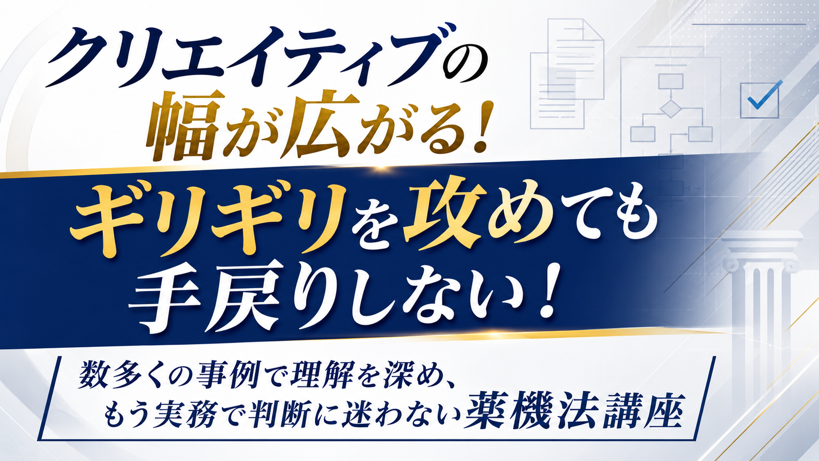 クリエイティブの幅が広がる。 ギリギリを攻めても、手戻りしない。 300件以上の事例で判断力を鍛え、 もう実務で迷わない薬機法・景品表示法講座のイメージ画像